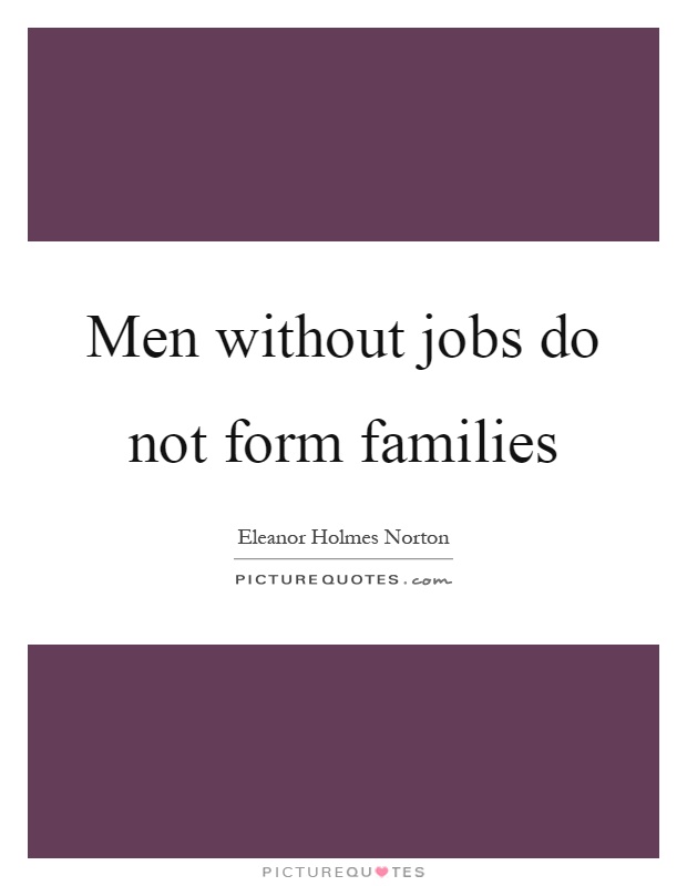 Men without jobs do not form families Picture Quote #1