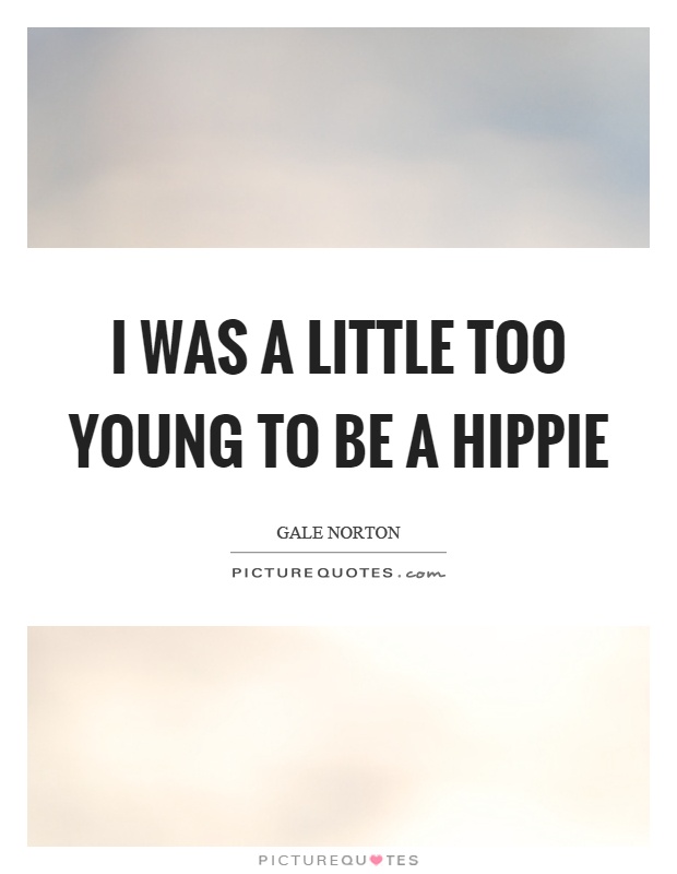 I was a little too young to be a hippie Picture Quote #1