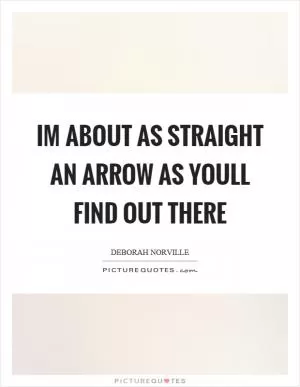 Im about as straight an arrow as youll find out there Picture Quote #1