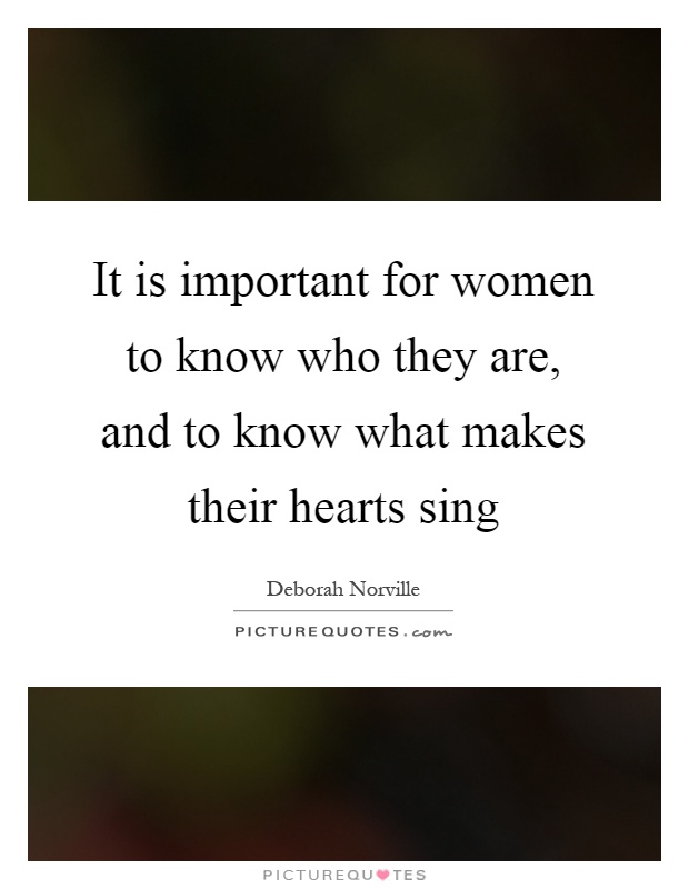 It is important for women to know who they are, and to know what makes their hearts sing Picture Quote #1