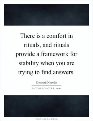 There is a comfort in rituals, and rituals provide a framework for stability when you are trying to find answers Picture Quote #1