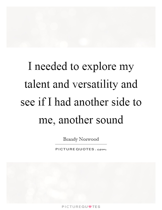 I needed to explore my talent and versatility and see if I had another side to me, another sound Picture Quote #1