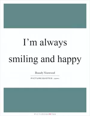 I’m always smiling and happy Picture Quote #1