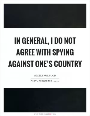 In general, I do not agree with spying against one’s country Picture Quote #1