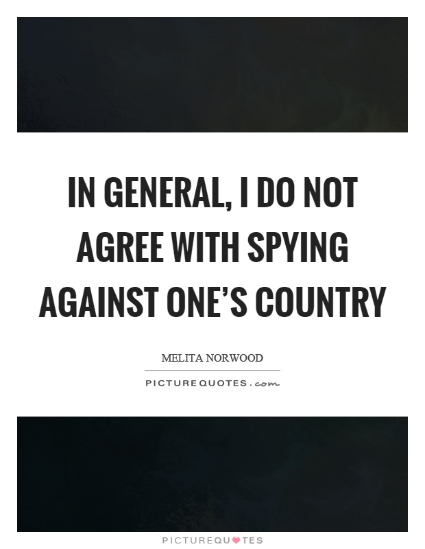 In general, I do not agree with spying against one's country Picture Quote #1