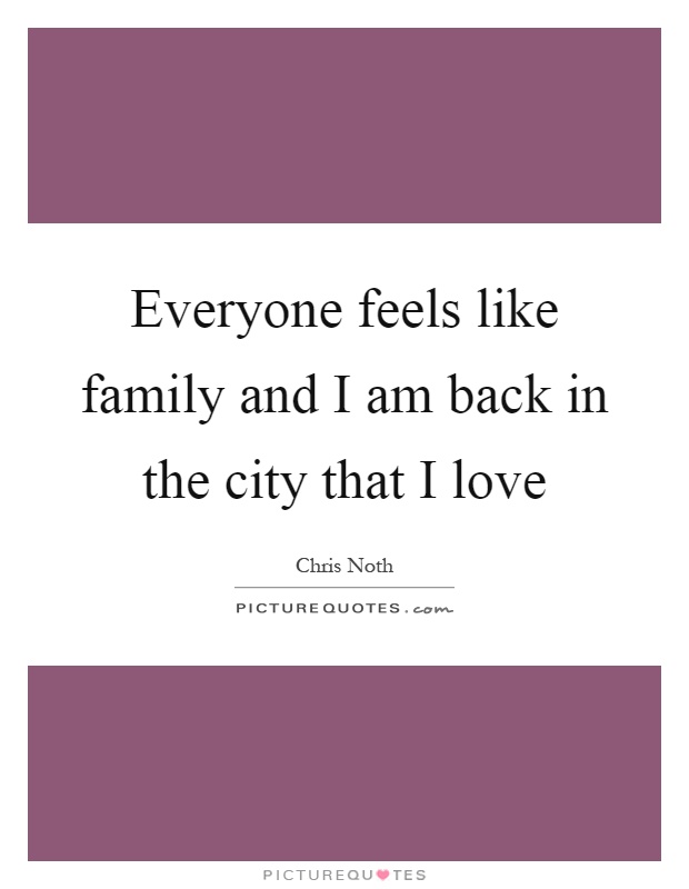Everyone feels like family and I am back in the city that I love Picture Quote #1