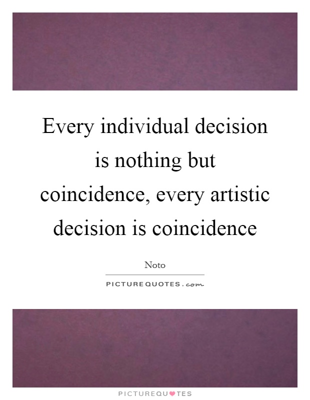Every individual decision is nothing but coincidence, every artistic decision is coincidence Picture Quote #1