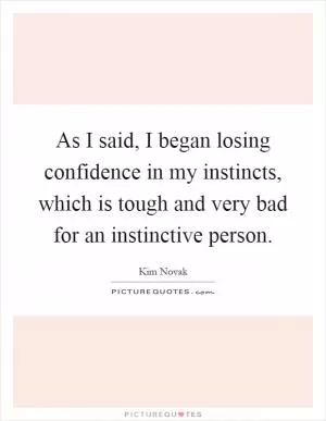 As I said, I began losing confidence in my instincts, which is tough and very bad for an instinctive person Picture Quote #1