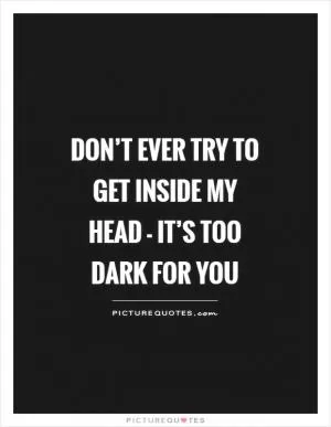 Don’t ever try to get inside my head - it’s too dark for you Picture Quote #1