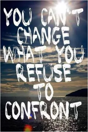 You can’t change what you refuse to confront Picture Quote #1
