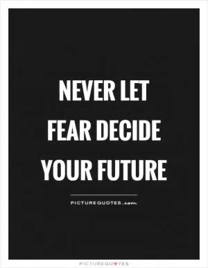 Never let fear decide your future Picture Quote #1
