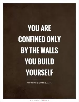 You are confined only by the walls you build yourself Picture Quote #1
