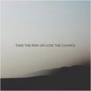 Take the risk or lose the chance Picture Quote #1