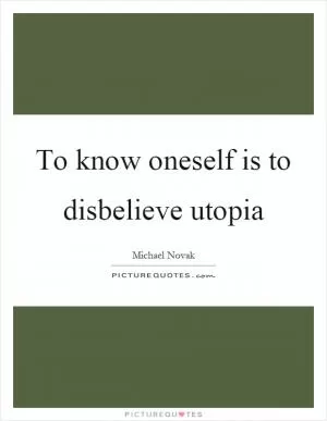 To know oneself is to disbelieve utopia Picture Quote #1