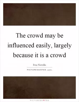 The crowd may be influenced easily, largely because it is a crowd Picture Quote #1