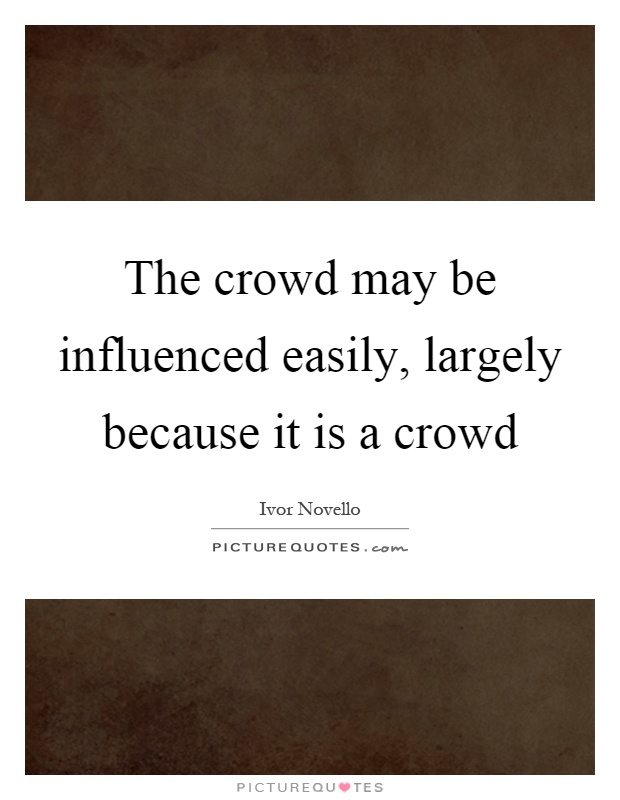 The crowd may be influenced easily, largely because it is a crowd Picture Quote #1