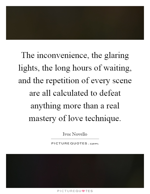 The inconvenience, the glaring lights, the long hours of waiting, and the repetition of every scene are all calculated to defeat anything more than a real mastery of love technique Picture Quote #1