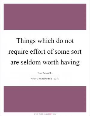 Things which do not require effort of some sort are seldom worth having Picture Quote #1