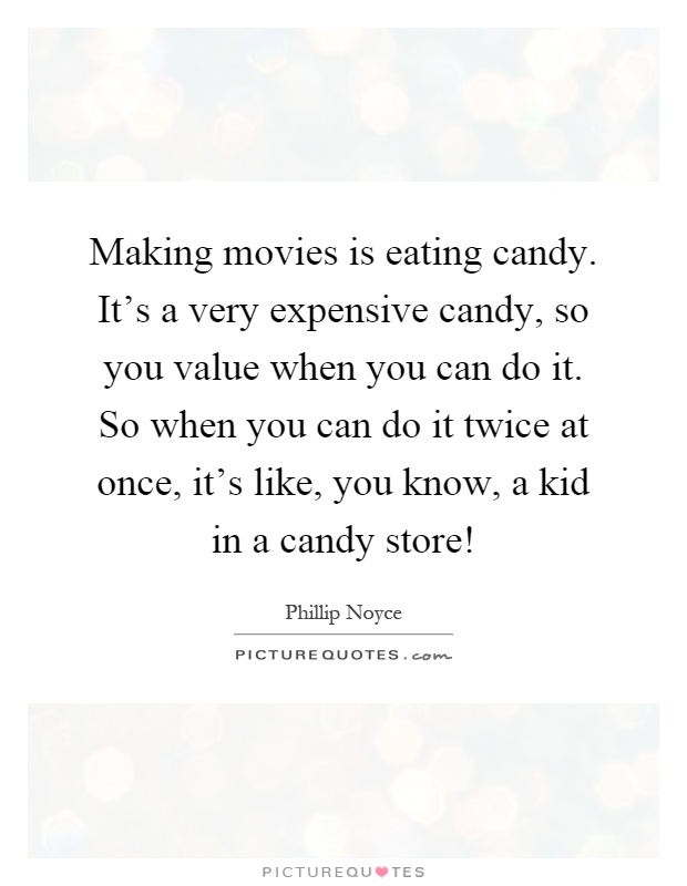 Making movies is eating candy. It's a very expensive candy, so you value when you can do it. So when you can do it twice at once, it's like, you know, a kid in a candy store! Picture Quote #1