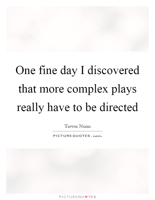 One fine day I discovered that more complex plays really have to be directed Picture Quote #1