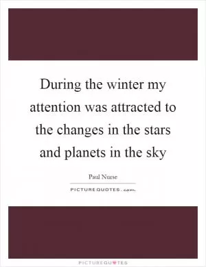 During the winter my attention was attracted to the changes in the stars and planets in the sky Picture Quote #1