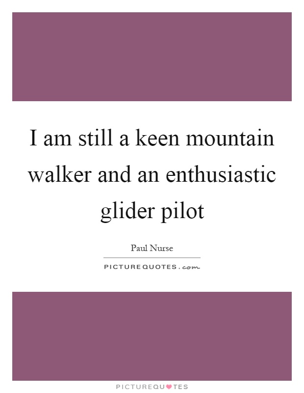 I am still a keen mountain walker and an enthusiastic glider pilot Picture Quote #1