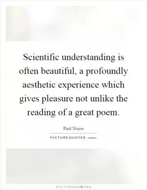 Scientific understanding is often beautiful, a profoundly aesthetic experience which gives pleasure not unlike the reading of a great poem Picture Quote #1