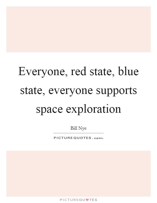Everyone, red state, blue state, everyone supports space exploration Picture Quote #1