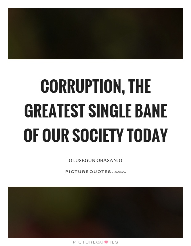 Corruption, the greatest single bane of our society today Picture Quote #1