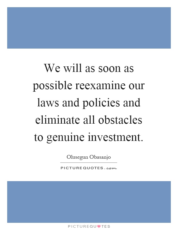 We will as soon as possible reexamine our laws and policies and eliminate all obstacles to genuine investment Picture Quote #1