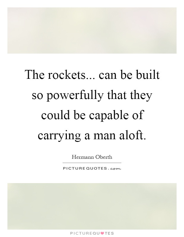 The rockets... can be built so powerfully that they could be capable of carrying a man aloft Picture Quote #1