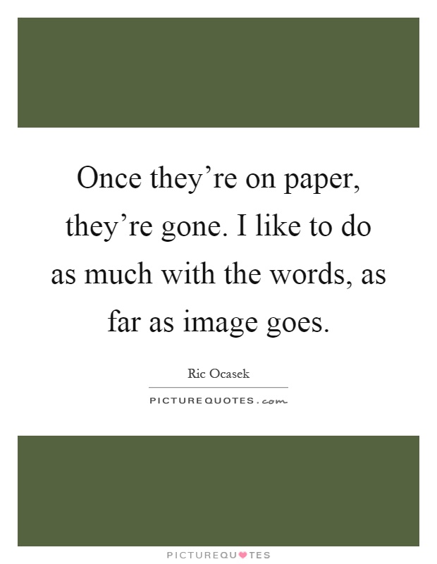 Once they're on paper, they're gone. I like to do as much with the words, as far as image goes Picture Quote #1