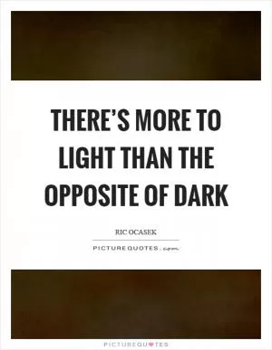 There’s more to light than the opposite of dark Picture Quote #1