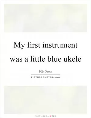My first instrument was a little blue ukele Picture Quote #1