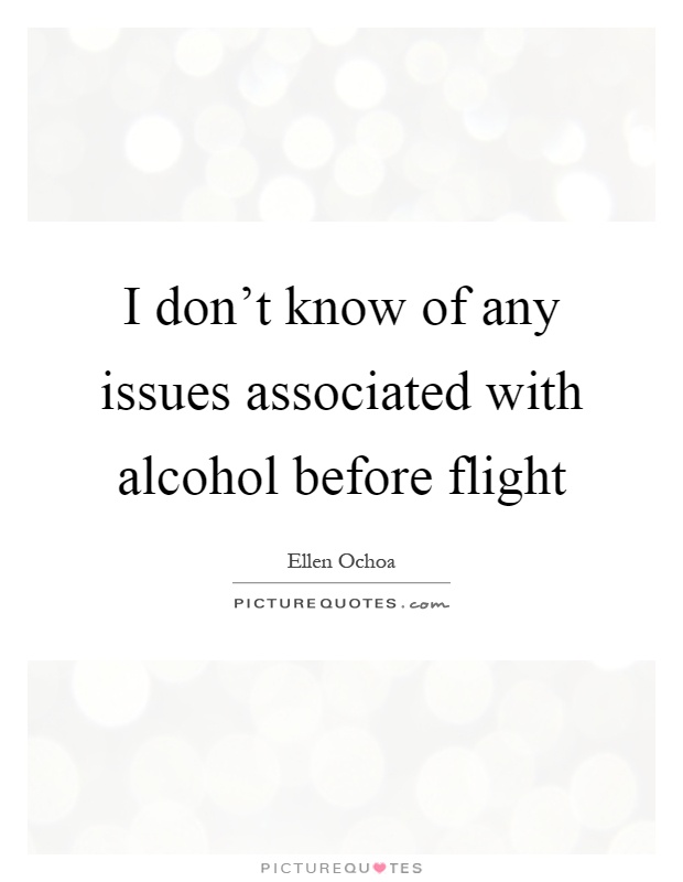 I don't know of any issues associated with alcohol before flight Picture Quote #1