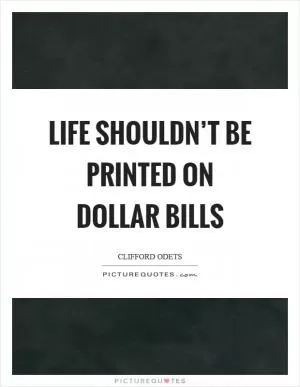 Life shouldn’t be printed on dollar bills Picture Quote #1