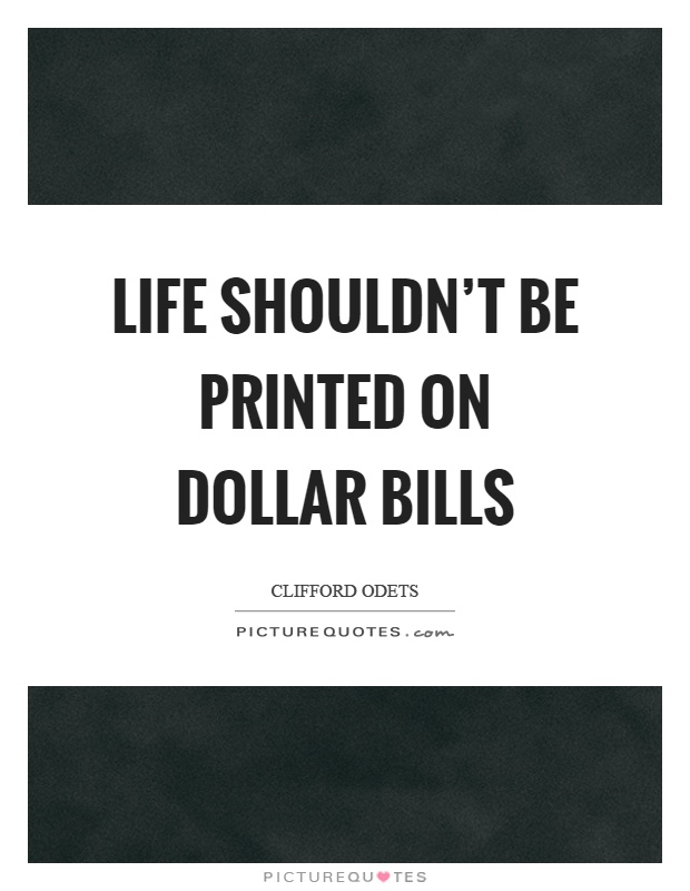 Life shouldn't be printed on dollar bills Picture Quote #1