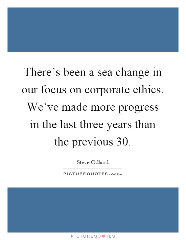 There's been a sea change in our focus on corporate ethics. We've made more progress in the last three years than the previous 30 Picture Quote #1