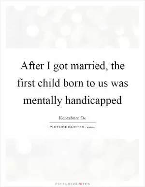 After I got married, the first child born to us was mentally handicapped Picture Quote #1