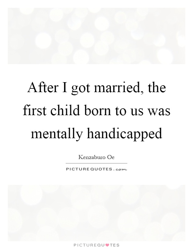 After I got married, the first child born to us was mentally handicapped Picture Quote #1
