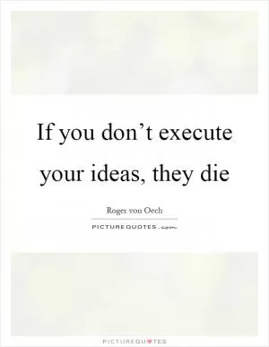 If you don’t execute your ideas, they die Picture Quote #1