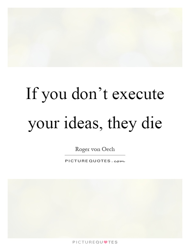 If you don't execute your ideas, they die Picture Quote #1