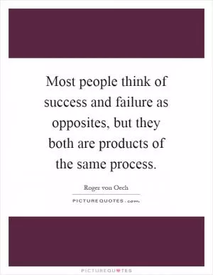 Most people think of success and failure as opposites, but they both are products of the same process Picture Quote #1