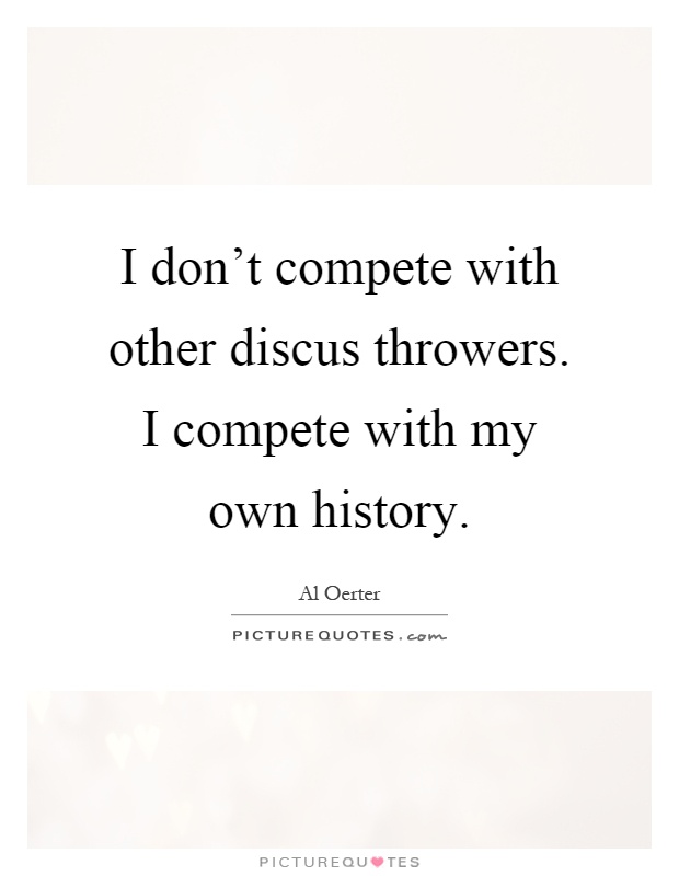 I don't compete with other discus throwers. I compete with my own history Picture Quote #1