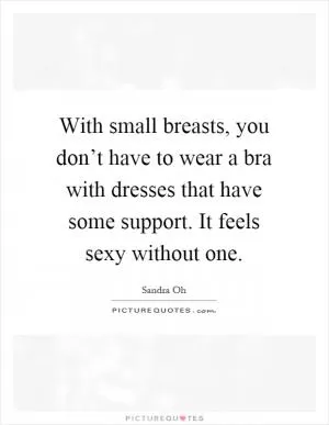With small breasts, you don’t have to wear a bra with dresses that have some support. It feels sexy without one Picture Quote #1