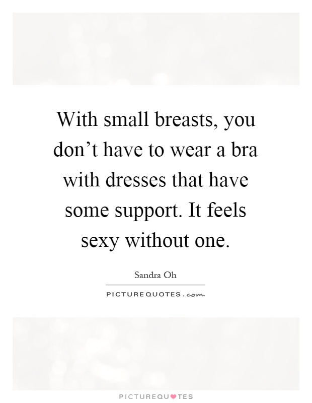 With small breasts, you don't have to wear a bra with dresses that have some support. It feels sexy without one Picture Quote #1