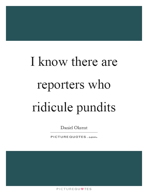I know there are reporters who ridicule pundits Picture Quote #1