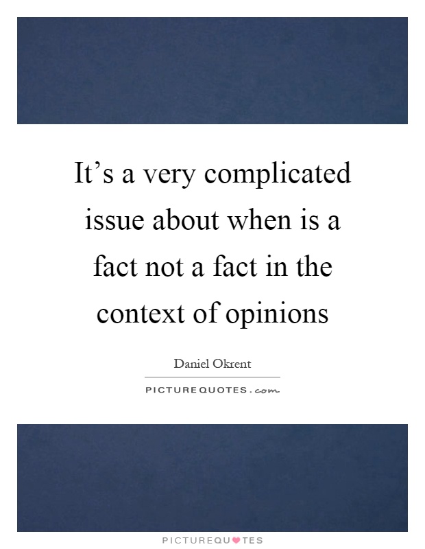 It's a very complicated issue about when is a fact not a fact in the context of opinions Picture Quote #1