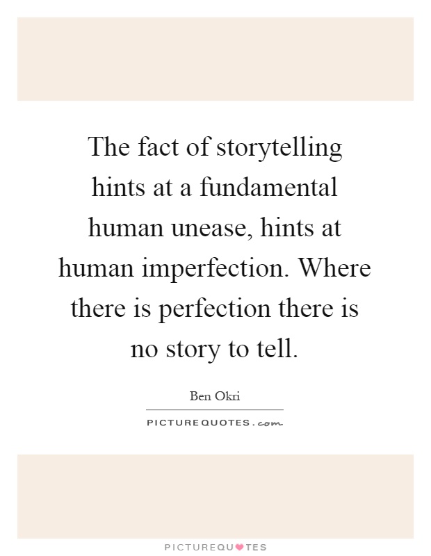 The fact of storytelling hints at a fundamental human unease, hints at human imperfection. Where there is perfection there is no story to tell Picture Quote #1
