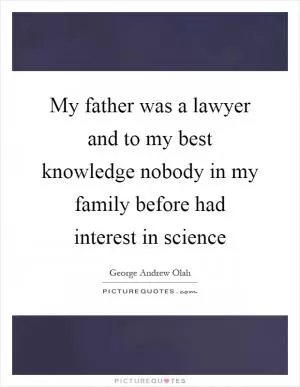 My father was a lawyer and to my best knowledge nobody in my family before had interest in science Picture Quote #1